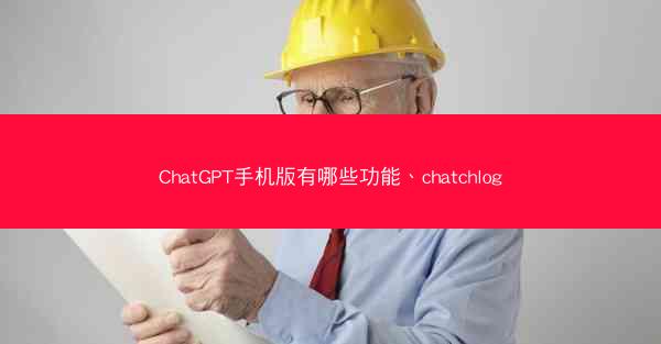 ChatGPT手机版有哪些功能、chatchlog