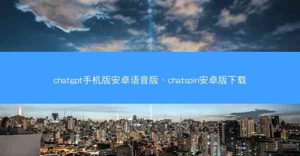 chatgpt手机版安卓语音版、chatspin安卓版下载