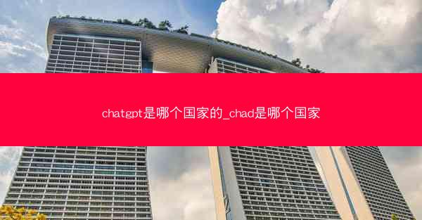 chatgpt是哪个国家的_chad是哪个国家