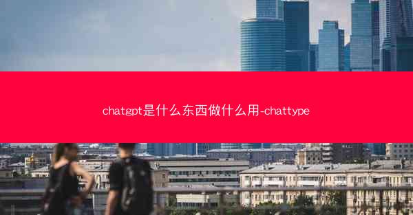 chatgpt是什么东西做什么用-chattype
