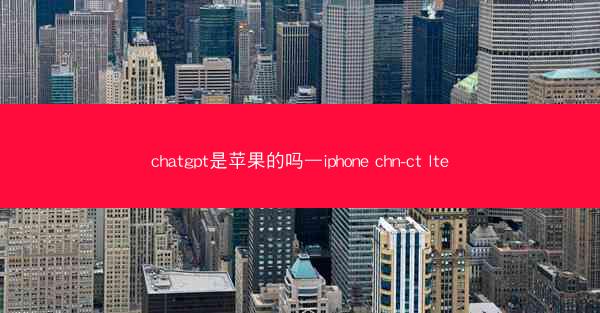 chatgpt是苹果的吗—iphone chn-ct lte