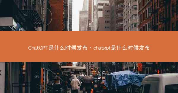 ChatGPT是什么时候发布、chatgpt是什么时候发布