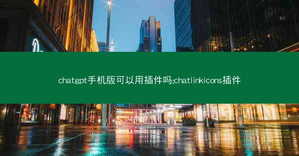 chatgpt手机版可以用插件吗;chatlinkicons插件