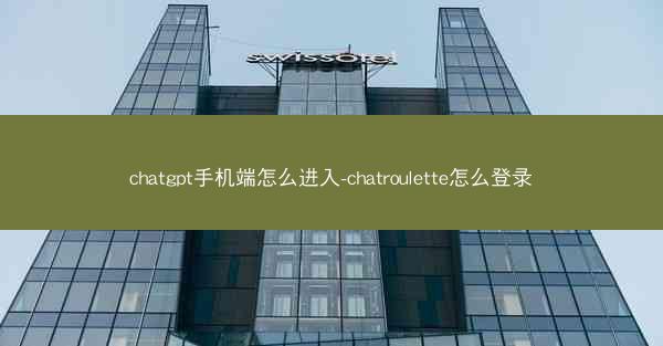 chatgpt手机端怎么进入-chatroulette怎么登录