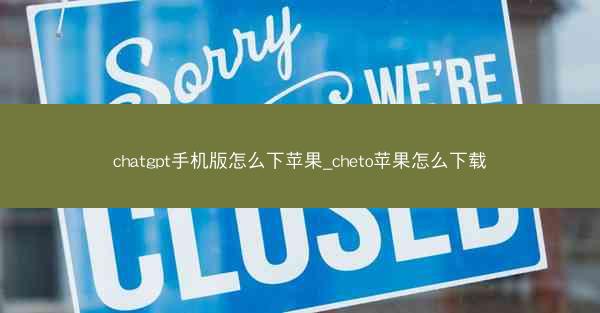 chatgpt手机版怎么下苹果_cheto苹果怎么下载