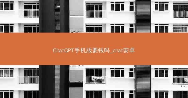 ChatGPT手机版要钱吗_chat安卓