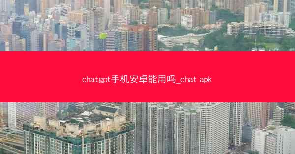 chatgpt手机安卓能用吗_chat apk