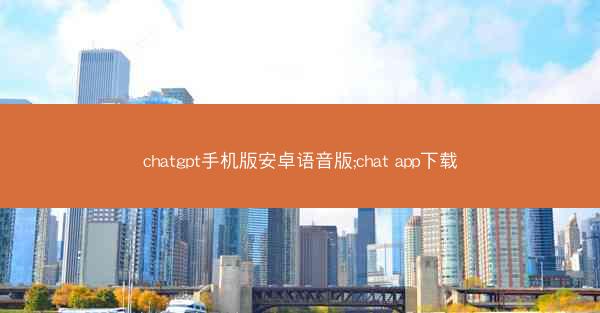 chatgpt手机版安卓语音版;chat app下载