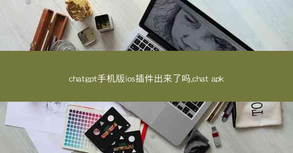 chatgpt手机版ios插件出来了吗,chat apk