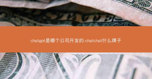 chatgpt是哪个公司开发的-chatchat什么牌子