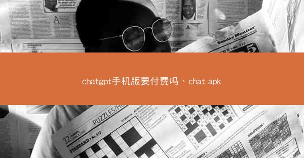 chatgpt手机版要付费吗、chat apk
