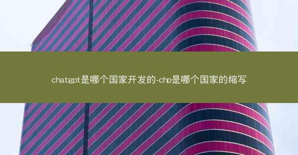 chatgpt是哪个国家开发的-chp是哪个国家的缩写