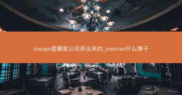 chatgpt是哪家公司弄出来的_chatchat什么牌子