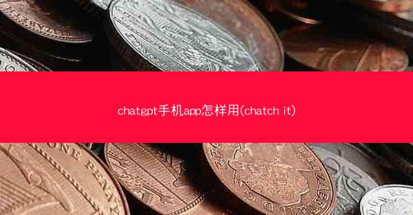 chatgpt手机app怎样用(chatch it)