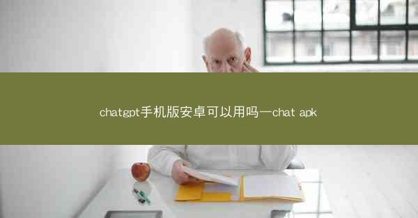 chatgpt手机版安卓可以用吗—chat apk