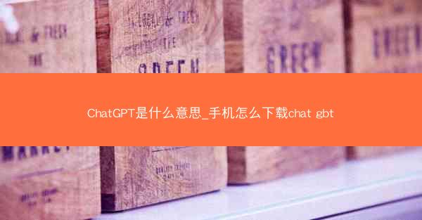 ChatGPT是什么意思_手机怎么下载chat gbt
