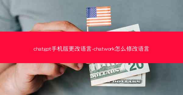 chatgpt手机版更改语言-chatwork怎么修改语言