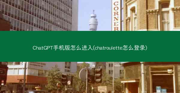 ChatGPT手机版怎么进入(chatroulette怎么登录)