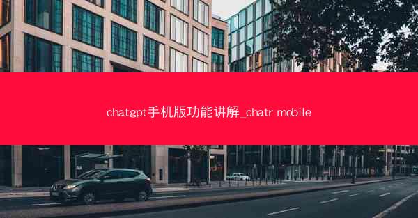 chatgpt手机版功能讲解_chatr mobile