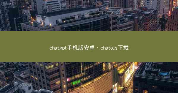 chatgpt手机版安卓、chatous下载