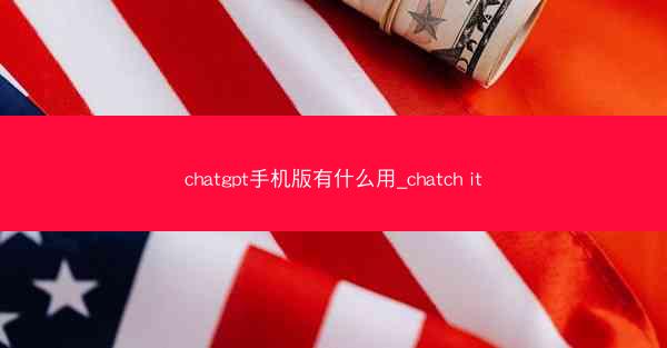 chatgpt手机版有什么用_chatch it