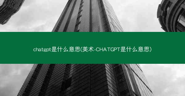 chatgpt是什么意思(美术-CHATGPT是什么意思)
