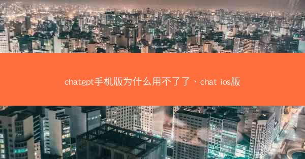 chatgpt手机版为什么用不了了、chat ios版