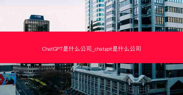 ChatGPT是什么公司_chatgpt是什么公司