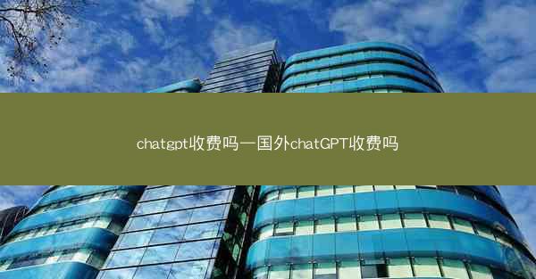 chatgpt收费吗—国外chatGPT收费吗