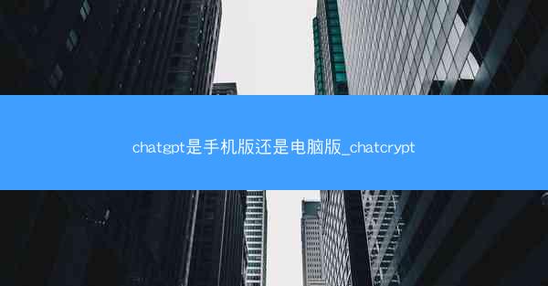 chatgpt是手机版还是电脑版_chatcrypt