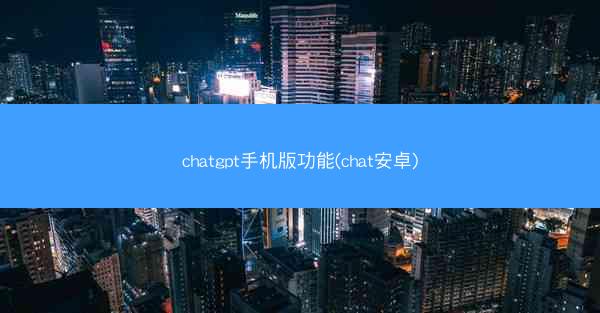 chatgpt手机版功能(chat安卓)