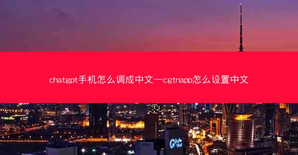 chatgpt手机怎么调成中文—cgtnapp怎么设置中文