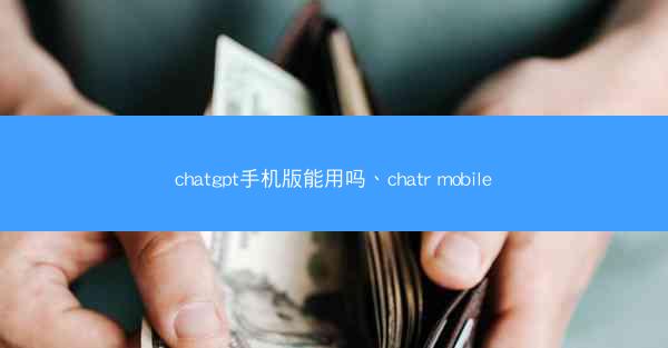 chatgpt手机版能用吗、chatr mobile
