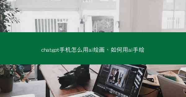 chatgpt手机怎么用ai绘画、如何用ai手绘