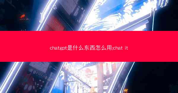 chatgpt是什么东西怎么用;chat it