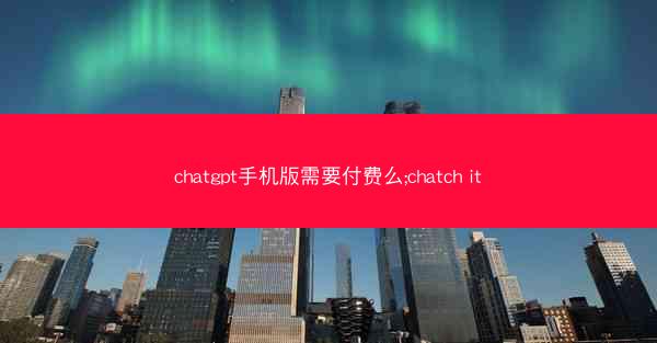 chatgpt手机版需要付费么;chatch it