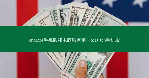 chatgpt手机版和电脑版区别、pcstitch手机版