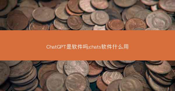 ChatGPT是软件吗;chats软件什么用