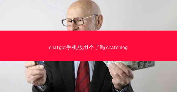 chatgpt手机版用不了吗,chatchlog