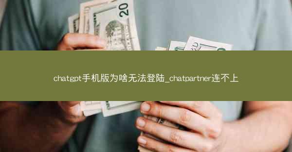 chatgpt手机版为啥无法登陆_chatpartner连不上