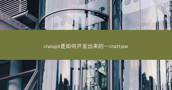 chatgpt是如何开发出来的—chattype