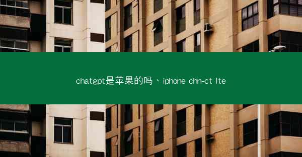 chatgpt是苹果的吗、iphone chn-ct lte