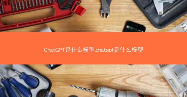 ChatGPT是什么模型,chatgpt是什么模型