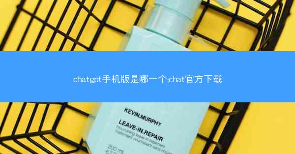 chatgpt手机版是哪一个;chat官方下载