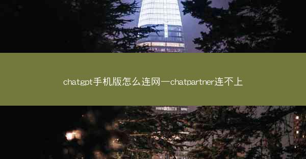 chatgpt手机版怎么连网—chatpartner连不上