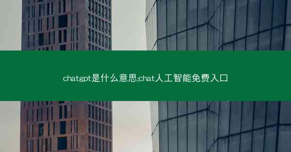 chatgpt是什么意思;chat人工智能免费入口