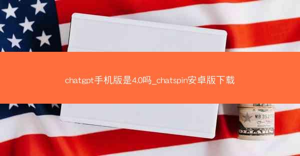 chatgpt手机版是4.0吗_chatspin安卓版下载