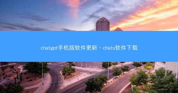chatgpt手机版软件更新、chats软件下载