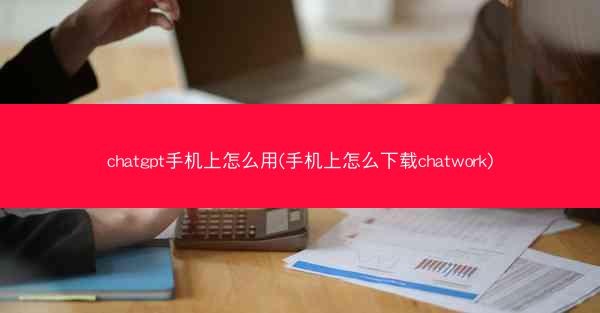 chatgpt手机上怎么用(手机上怎么下载chatwork)