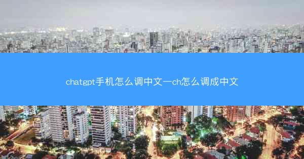chatgpt手机怎么调中文—ch怎么调成中文
